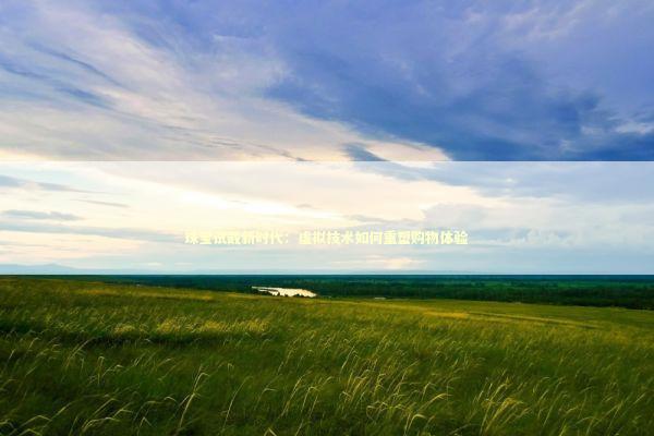 珠宝试戴新时代：虚拟技术如何重塑购物体验 IT技术