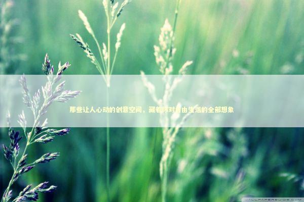 那些让人心动的创意空间，藏着你对自由生活的全部想象 房产家居