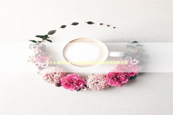 为什么越来越多人开始依赖排行榜来指导购物选择 企业服务